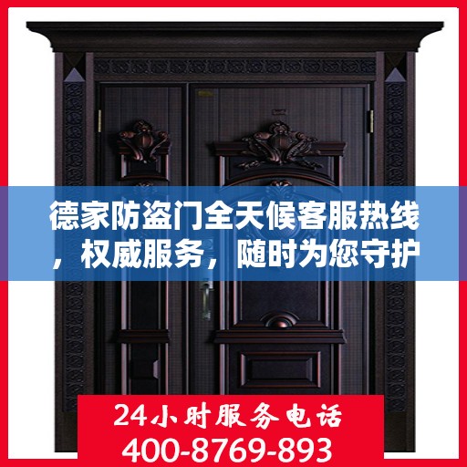 德家防盗门全天候客服热线，权威服务，随时为您守护安全之门