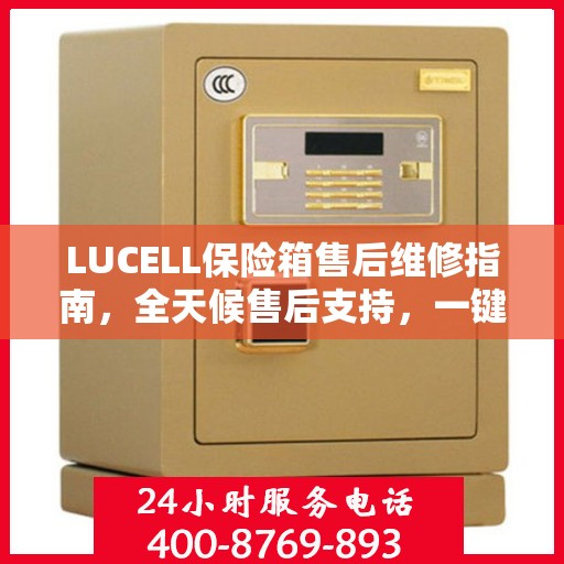 LUCELL保险箱售后维修指南，全天候售后支持，一键解决您的需求