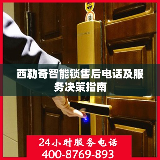 西勒奇智能锁售后电话及服务决策指南