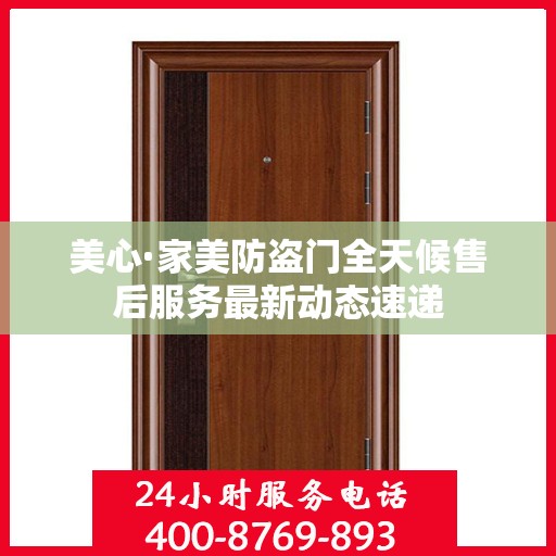 美心·家美防盗门全天候售后服务最新动态速递