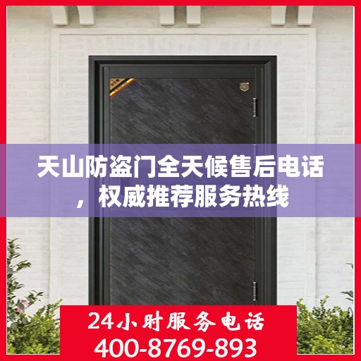天山防盗门全天候售后电话，权威推荐服务热线