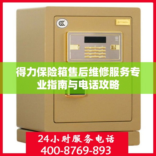 得力保险箱售后维修服务专业指南与电话攻略