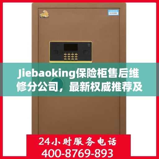 Jiebaoking保险柜售后维修分公司，最新权威推荐及专业服务