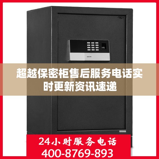 超越保密柜售后服务电话实时更新资讯速递