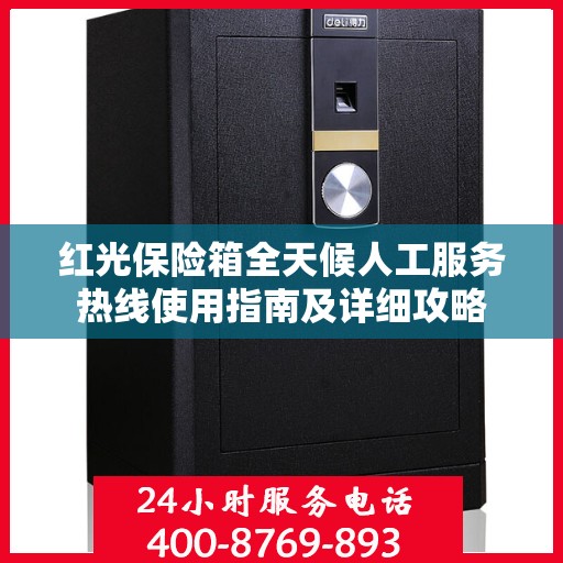 红光保险箱全天候人工服务热线使用指南及详细攻略