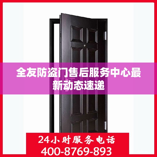 全友防盗门售后服务中心最新动态速递