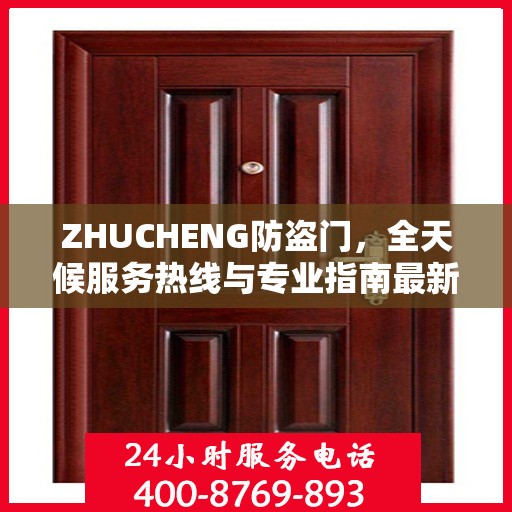 ZHUCHENG防盗门，全天候服务热线与专业指南最新攻略