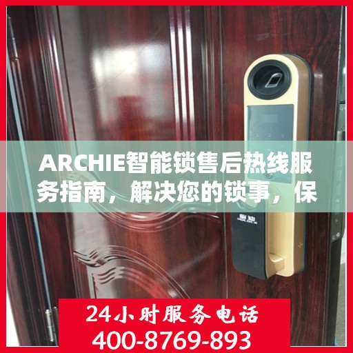 ARCHIE智能锁售后热线服务指南，解决您的锁事，保障您的安心生活