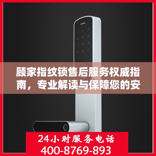 顾家指纹锁售后服务权威指南，专业解读与保障您的安全之选