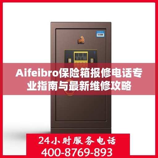 Aifeibro保险箱报修电话专业指南与最新维修攻略