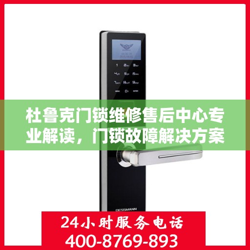 杜鲁克门锁维修售后中心专业解读，门锁故障解决方案与保障服务