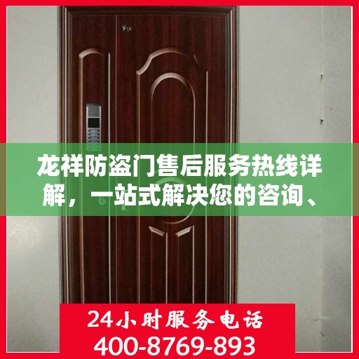 龙祥防盗门售后服务热线详解，一站式解决您的咨询、投诉与售后需求