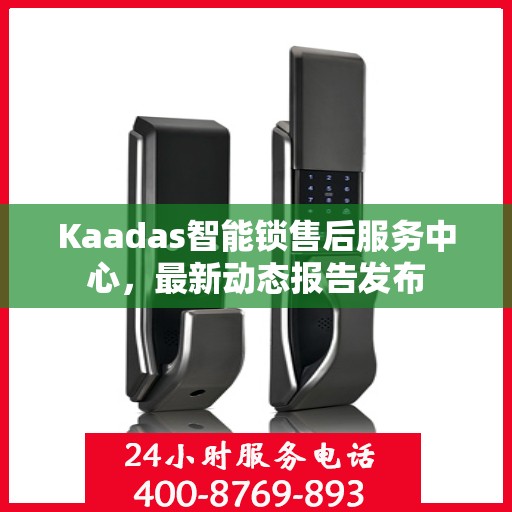 Kaadas智能锁售后服务中心，最新动态报告发布