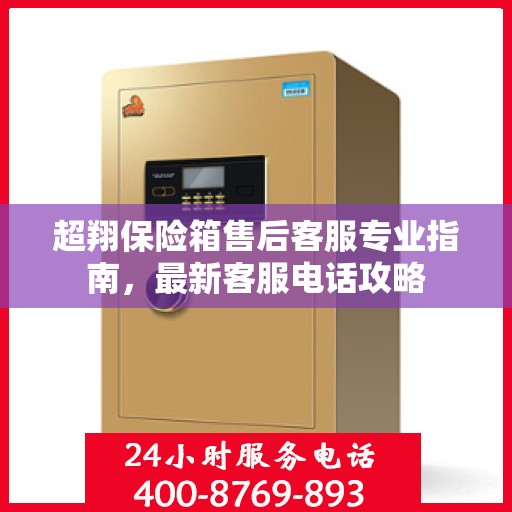超翔保险箱售后客服专业指南，最新客服电话攻略