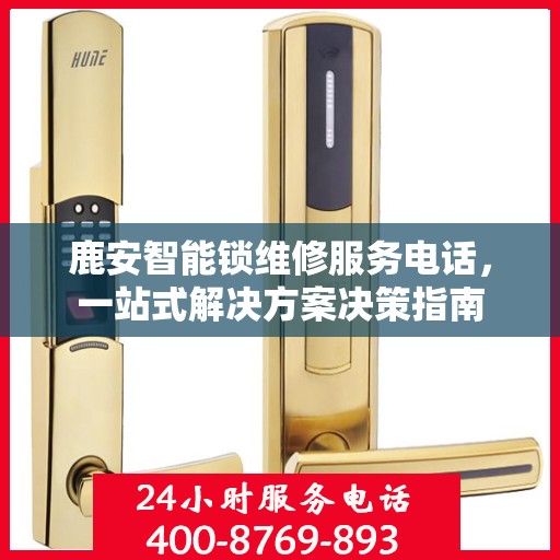 鹿安智能锁维修服务电话，一站式解决方案决策指南