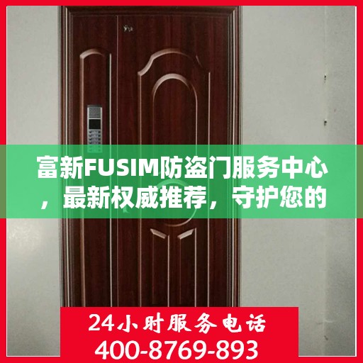 富新FUSIM防盗门服务中心，最新权威推荐，守护您的安全之门