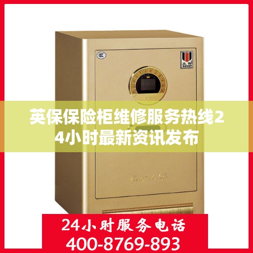 英保保险柜维修服务热线24小时最新资讯发布