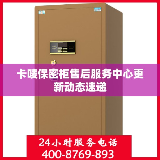 卡唛保密柜售后服务中心更新动态速递