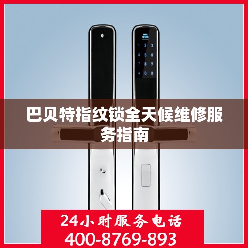 巴贝特指纹锁全天候维修服务指南