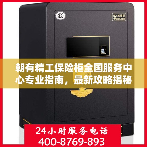 朝有精工保险柜全国服务中心专业指南，最新攻略揭秘