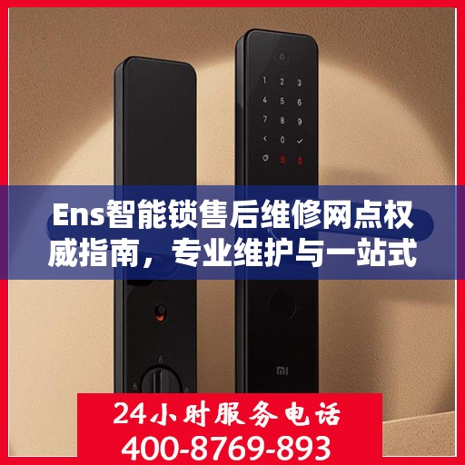 Ens智能锁售后维修网点权威指南，专业维护与一站式服务体验