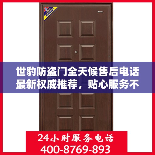 世豹防盗门全天候售后电话最新权威推荐，贴心服务不打烊