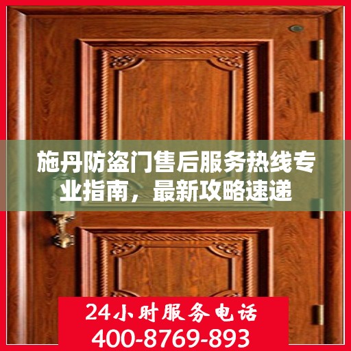 施丹防盗门售后服务热线专业指南，最新攻略速递
