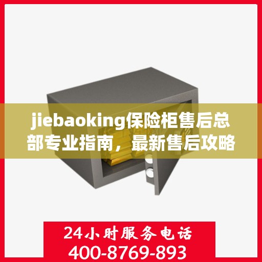 jiebaoking保险柜售后总部专业指南，最新售后攻略与服务支持