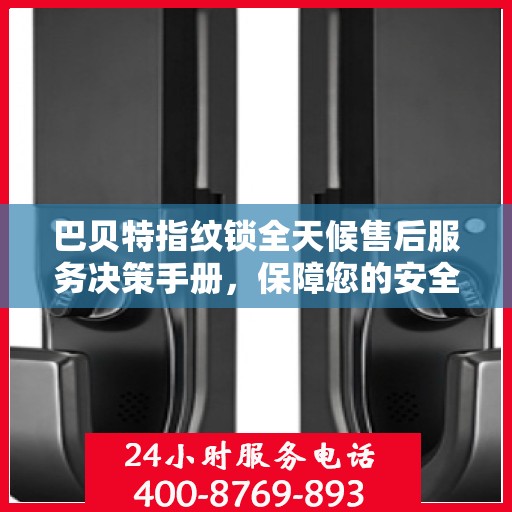 巴贝特指纹锁全天候售后服务决策手册，保障您的安全与无忧体验