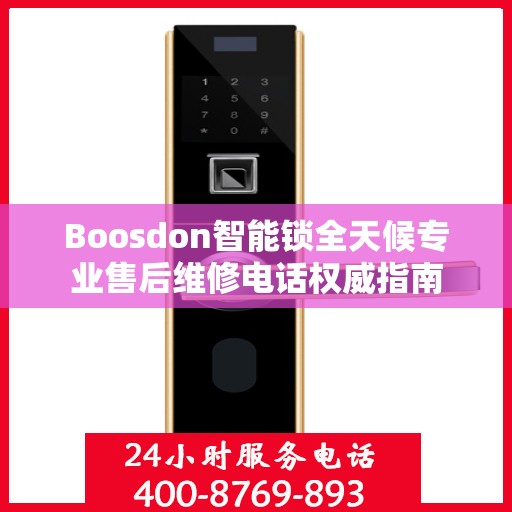 Boosdon智能锁全天候专业售后维修电话权威指南