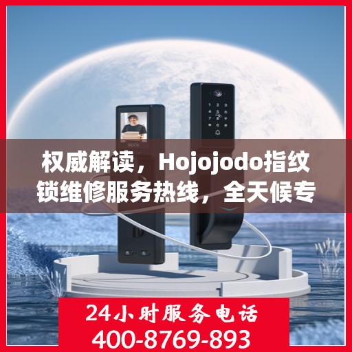 权威解读，Hojojodo指纹锁维修服务热线，全天候专业维修指南