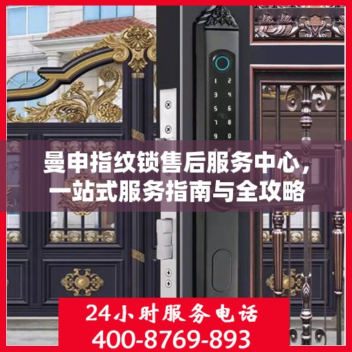 曼申指纹锁售后服务中心，一站式服务指南与全攻略