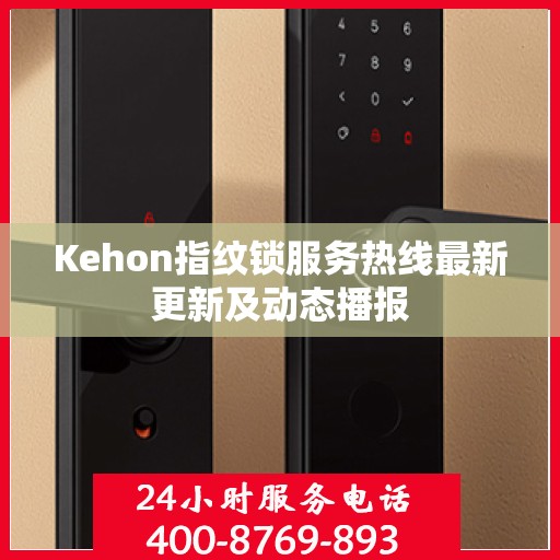 Kehon指纹锁服务热线最新更新及动态播报
