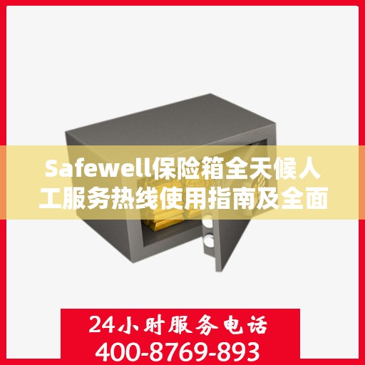 Safewell保险箱全天候人工服务热线使用指南及全面攻略