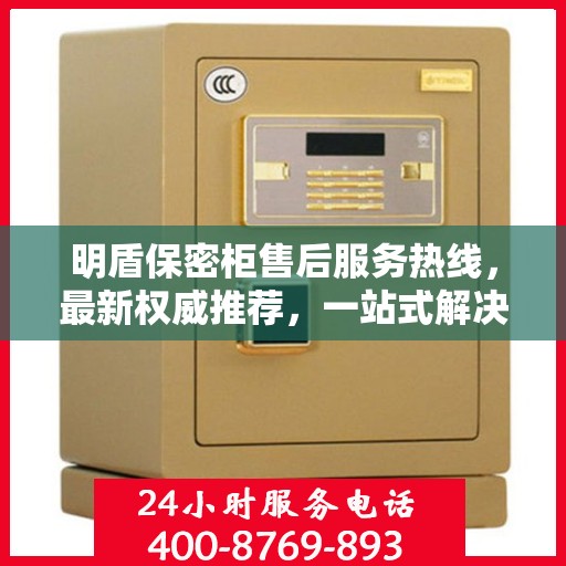 明盾保密柜售后服务热线，最新权威推荐，一站式解决您的需求！
