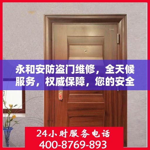 永和安防盗门维修，全天候服务，权威保障，您的安全我们守护