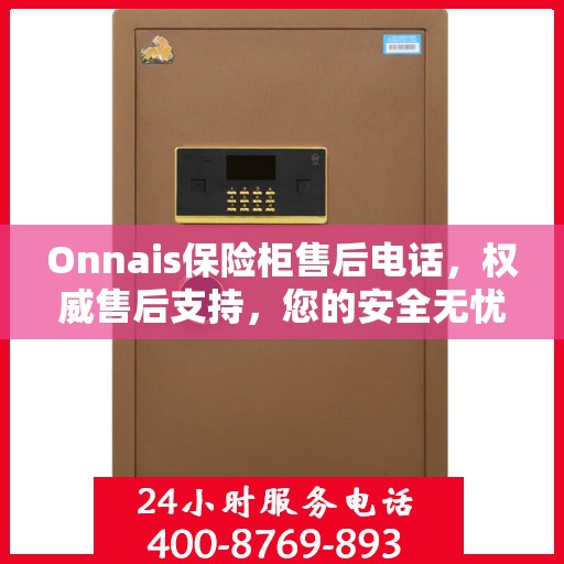 Onnais保险柜售后电话，权威售后支持，您的安全无忧之选