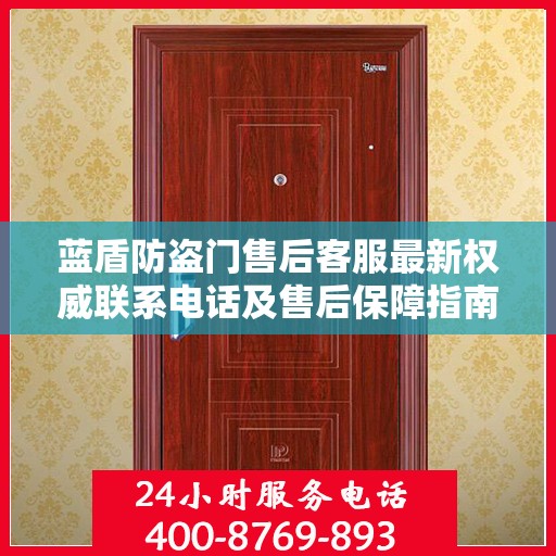 蓝盾防盗门售后客服最新权威联系电话及售后保障指南