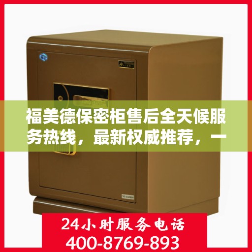 福美德保密柜售后全天候服务热线，最新权威推荐，一站式解决您的需求！