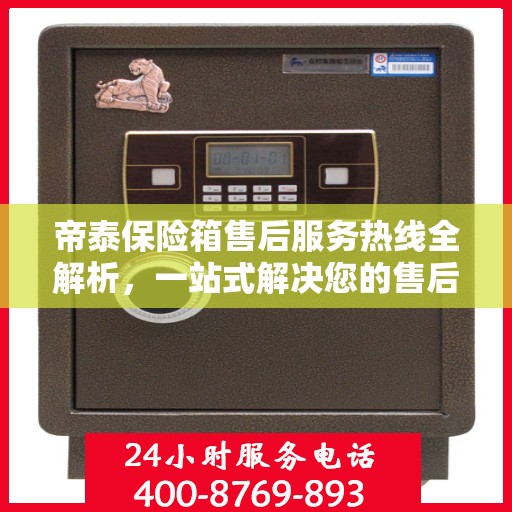 帝泰保险箱售后服务热线全解析，一站式解决您的售后需求
