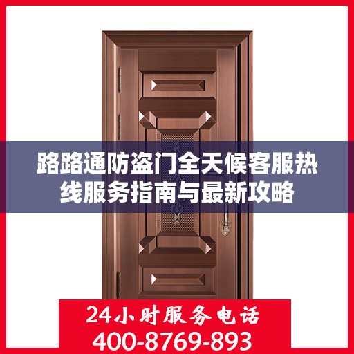 路路通防盗门全天候客服热线服务指南与最新攻略