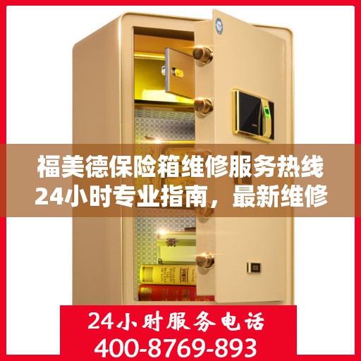 福美德保险箱维修服务热线24小时专业指南，最新维修攻略与电话服务支持