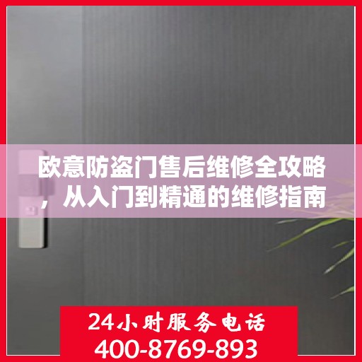 欧意防盗门售后维修全攻略，从入门到精通的维修指南