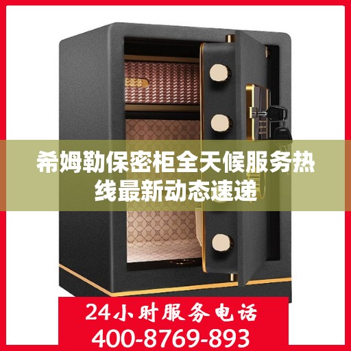 希姆勒保密柜全天候服务热线最新动态速递