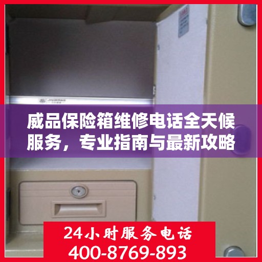 威品保险箱维修电话全天候服务，专业指南与最新攻略