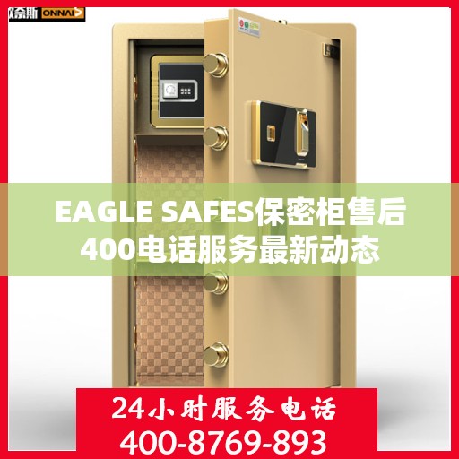 EAGLE SAFES保密柜售后400电话服务最新动态