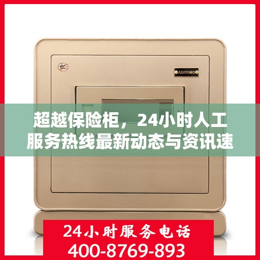 超越保险柜，24小时人工服务热线最新动态与资讯速递