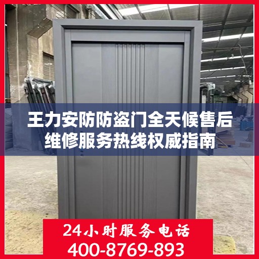 王力安防防盗门全天候售后维修服务热线权威指南