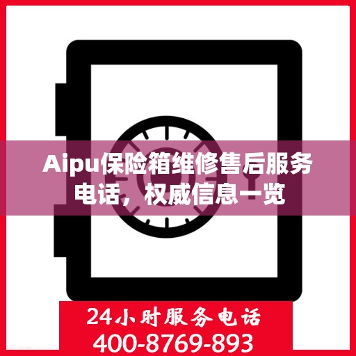 Aipu保险箱维修售后服务电话，权威信息一览