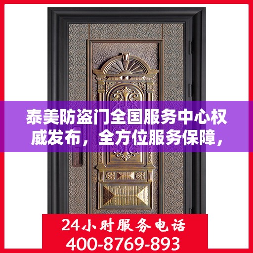 泰美防盗门全国服务中心权威发布，全方位服务保障，让您安心无忧